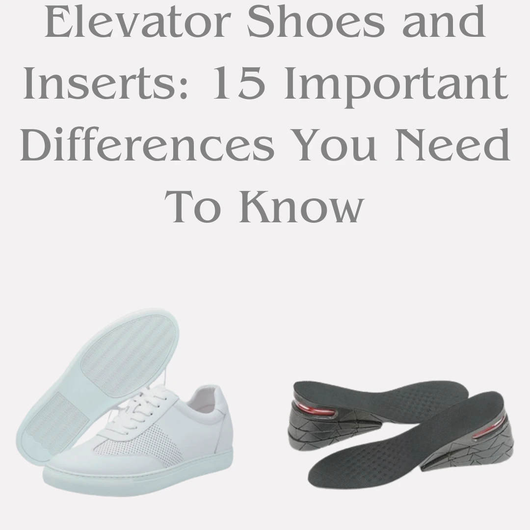 Elevator Shoes and Inserts: 15 Important Differences You Need To Know