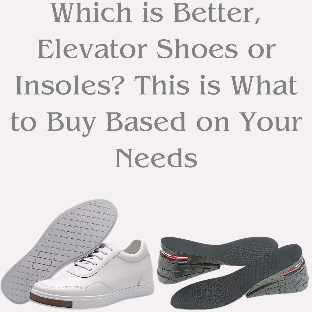 Which is Better, Elevator Shoes or Insoles? This is What to Buy Based on Your Needs